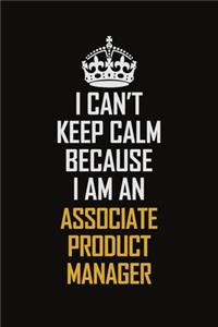 I Can't Keep Calm Because I Am An Associate Product Manager