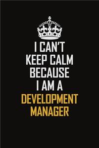 I Can't Keep Calm Because I Am A Development Manager