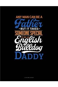Any Man Can Be A Father But It Takes Someone Special To Be A English Bulldog Daddy