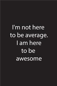 I'm not here to be average. I am here to be awesome