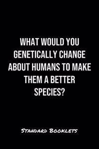 What Would You Genetically Change About Humans To Make Them A Better Species?
