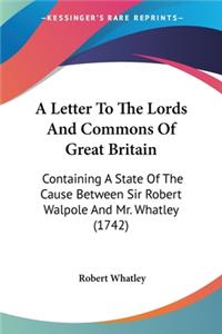 Letter To The Lords And Commons Of Great Britain: Containing A State Of The Cause Between Sir Robert Walpole And Mr. Whatley (1742)