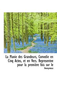 La Manie Des Grandeurs, Com Die En Cinq Actes, Et En Vers. Repr Sent E Pour La Premi Re Fois Sur Le