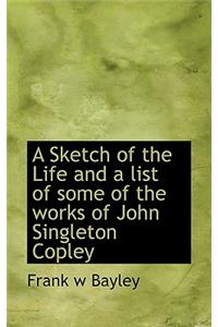A Sketch of the Life and a List of Some of the Works of John Singleton Copley