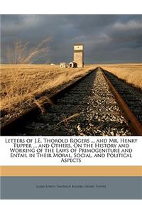 Letters of J.E. Thorold Rogers ... and Mr. Henry Tupper ... and Others, on the History and Working of the Laws of Primogeniture and Entail in Their Moral, Social, and Political Aspects
