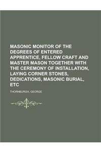 Masonic Monitor of the Degrees of Entered Apprentice, Fellow Craft and Master Mason Together with the Ceremony of Installation, Laying Corner Stones,