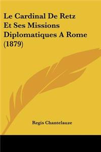 Le Cardinal de Retz Et Ses Missions Diplomatiques a Rome (1879)