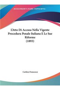 L'Atto Di Accusa Nella Vigente Procedura Penale Italiana E Le Sue Riforme (1893)