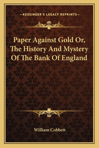 Paper Against Gold Or, The History And Mystery Of The Bank Of England