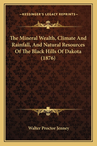 Mineral Wealth, Climate and Rainfall, and Natural Resources of the Black Hills of Dakota (1876)