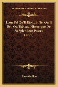 Lyon Tel Qu'Il Etoit, Et Tel Qu'Il Est, Ou Tableau Historique De Sa Splendeur Passee (1797)