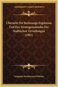Ubersicht Der Rechnungs-Ergebnisse Und Des Vermogensstandes Der Stadtischen Verwaltungen (1901)