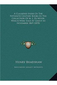 A Classified Index Of The Fifteenth Century Books In The Collection Of M. J. De Meyer, Which Were Sold At Ghent In November 1869 (1870)