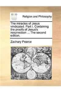 The Miracles of Jesus Vindicated. Part I. Containing the Proofs of Jesus's Resurrection ... the Second Edition.