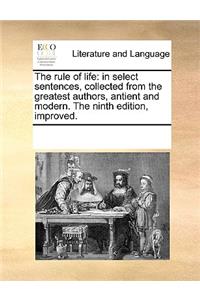 The rule of life: in select sentences, collected from the greatest authors, antient and modern. The ninth edition, improved.