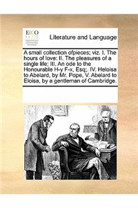 A small collection ofpieces; viz. I. The hours of love