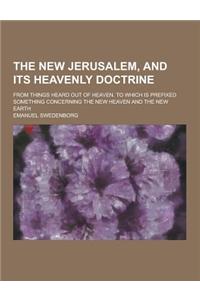 The New Jerusalem, and Its Heavenly Doctrine; From Things Heard Out of Heaven. to Which Is Prefixed Something Concerning the New Heaven and the New EA