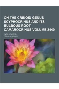 On the Crinoid Genus Scyphocrinus and Its Bulbous Root Camarocrinus; (With 9 Plates) Volume 2440