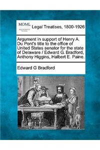 Argument in Support of Henry A. Du Pont's Title to the Office of United States Senator for the State of Delaware / Edward G. Bradford, Anthony Higgins, Halbert E. Paine.