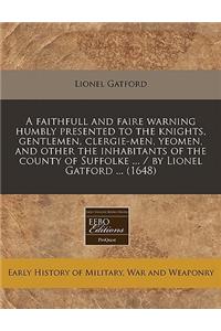 A Faithfull and Faire Warning Humbly Presented to the Knights, Gentlemen, Clergie-Men, Yeomen, and Other the Inhabitants of the County of Suffolke ... / By Lionel Gatford ... (1648)