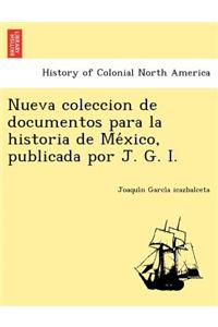 Nueva Coleccion de Documentos Para La Historia de Me Xico, Publicada Por J. G. I.