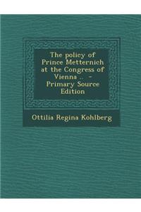 Policy of Prince Metternich at the Congress of Vienna ..