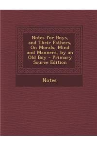 Notes for Boys, and Their Fathers, on Morals, Mind and Manners, by an Old Boy