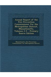 Annual Report of the Fire Prevention Commissioner for the Metropolitan District, Massachusetts, Volumes 2-5