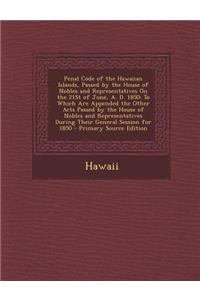 Penal Code of the Hawaiian Islands, Passed by the House of Nobles and Representatives on the 21st of June, A. D. 1850: To Which Are Appended the Other Acts Passed by the House of Nobles and Representatives During Their General Session for 1850