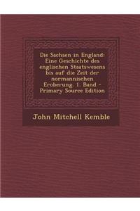 Die Sachsen in England: Eine Geschichte Des Englischen Staatswesens Bis Auf Die Zeit Der Normannischen Eroberung. 1. Band