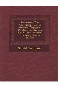 Memoires D'Un Apothicaire Sur La Guerre D'Espagne, Pendant Les Annees 1808 a 1814, Volume 1 (Primary Source)