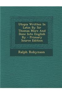 Utopia Written in Latin by Sir Thomas More and Done Into English by