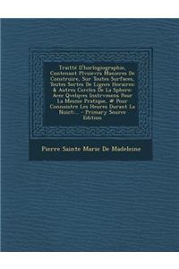 Traitte D'Horlogiographie, Contenant Plvsievrs Manieres de Construire, Sur Toutes Surfaces, Toutes Sortes de Lignes Horaires