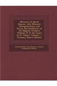 Memoirs of Baron Bunsen, Late Minister Plenipotentiary and Envoy Extraordinary of His Majesty Frederic William IV at the Court of St. James, Volume 1