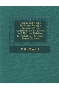 Yachts and Yacht Building: Being a Treatise of the Construction of Yachts and Matters Relating to Yachting - Primary Source Edition