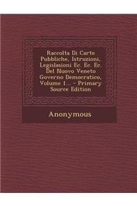 Raccolta Di Carte Pubbliche, Istruzioni, Legislasioni Ec. Ec. Ec. del Nuovo Veneto Governo Democratico, Volume 1...