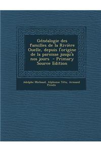 Genealogie Des Familles de La Riviere Ouelle, Depuis L'Origine de La Paroisse Jusqu'a Nos Jours - Primary Source Edition