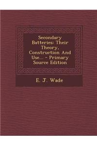 Secondary Batteries: Their Theory, Construction and Use...