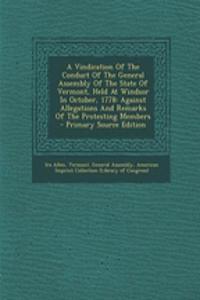 A Vindication of the Conduct of the General Assembly of the State of Vermont, Held at Windsor in October, 1778: Against Allegations and Remarks of the Protesting Members - Primary Source Edition