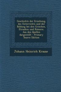 Geschichte Der Erziehung, Des Unterrichts Und Der Bildung Bei Den Griechen, Etrusken Und Romern. Aus Den Quellen Dargestellt