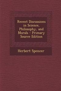 Recent Discussions in Science, Philosophy, and Morals - Primary Source Edition