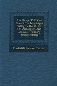 The Policy of France Toward the Mississippi Valley in the Period of Washington and Adams... - Primary Source Edition