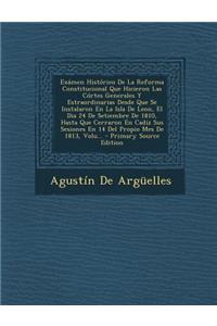 Examen Historico de La Reforma Constitucional Que Hicieron Las Cortes Generales y Estraordinarias Desde Que Se Instalaron En La Isla de Leon, El Dia 24 de Setiembre de 1810, Hasta Que Cerraron En Cadiz Sus Sesiones En 14 del Propio Mes de 1813, Vol