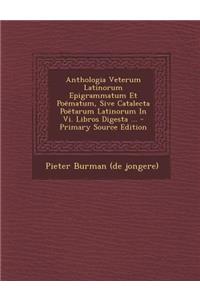 Anthologia Veterum Latinorum Epigrammatum Et Poematum, Sive Catalecta Poetarum Latinorum in VI. Libros Digesta ... - Primary Source Edition