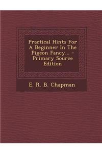 Practical Hints for a Beginner in the Pigeon Fancy... - Primary Source Edition