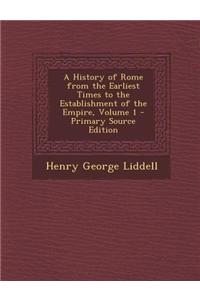 A History of Rome from the Earliest Times to the Establishment of the Empire, Volume 1 - Primary Source Edition