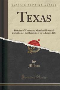 Texas: Sketches of Character; Moral and Political Condition of the Republic; The Judiciary, &c (Classic Reprint)