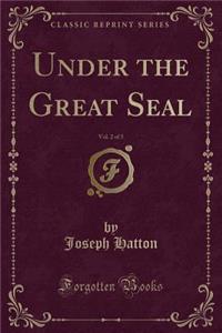 Under the Great Seal, Vol. 2 of 3 (Classic Reprint)