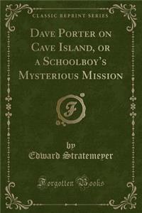 Dave Porter on Cave Island, or a Schoolboy's Mysterious Mission (Classic Reprint)