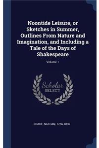 Noontide Leisure, or Sketches in Summer, Outlines From Nature and Imagination, and Including a Tale of the Days of Shakespeare; Volume 1